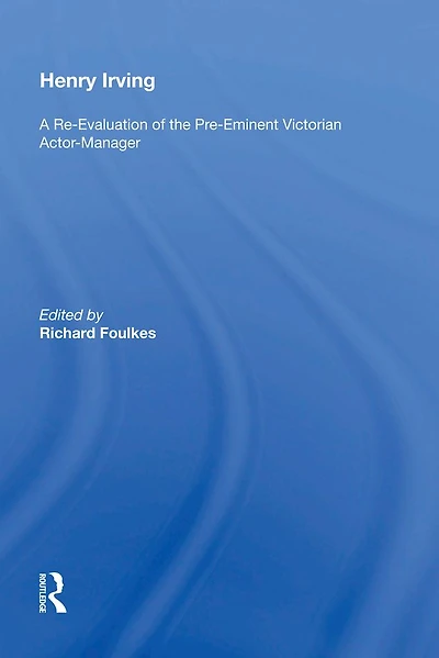 Henry Irving: A Re-Evaluation of the Pre-Eminent Victorian Actor-Manager