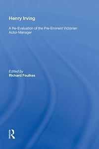 Henry Irving: A Re-Evaluation of the Pre-Eminent Victorian Actor-Manager