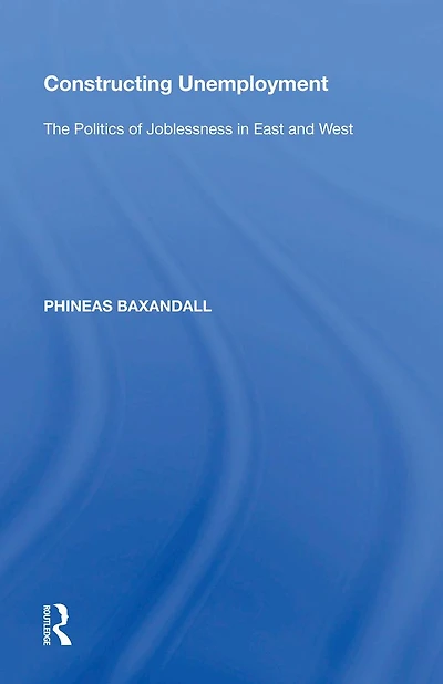 Constructing Unemployment: The Politics of Joblessness East and West