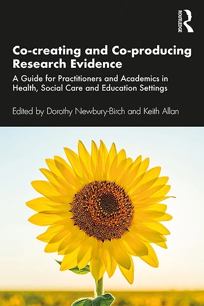 Co-creating and Co-producing Research Evidence: A Guide for Practitioners Academics Health, Social Care Education Settings