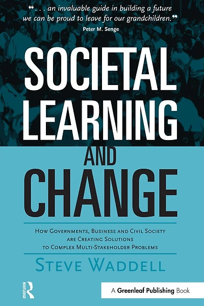 Societal Learning and Change: How Governments, Business Civil Society are Creating Solutions to Complex Multi-Stakeholder Problems