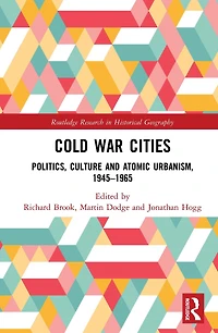 Cold War Cities: Politics, Culture and Atomic Urbanism, 1945-1965