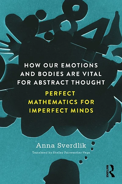 How Our Emotions and Bodies are Vital for Abstract Thought: Perfect Mathematics Imperfect Minds