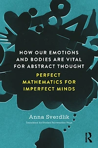 How Our Emotions and Bodies are Vital for Abstract Thought: Perfect Mathematics Imperfect Minds