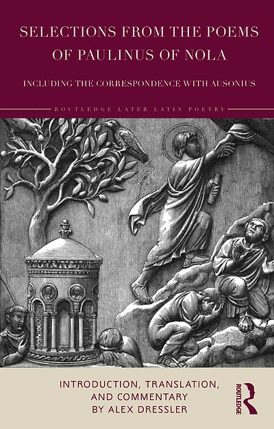 Selections from the Poems of Paulinus Nola, including Correspondence with Ausonius: Introduction, Translation, and Commentary