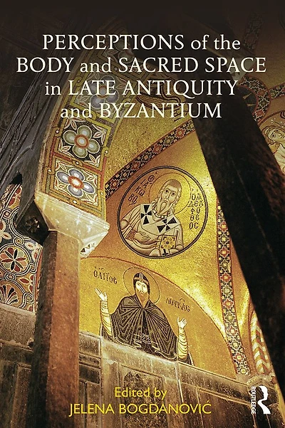 Perceptions of the Body and Sacred Space Late Antiquity Byzantium