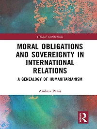 Moral Obligations and Sovereignty International Relations: A Genealogy of Humanitarianism