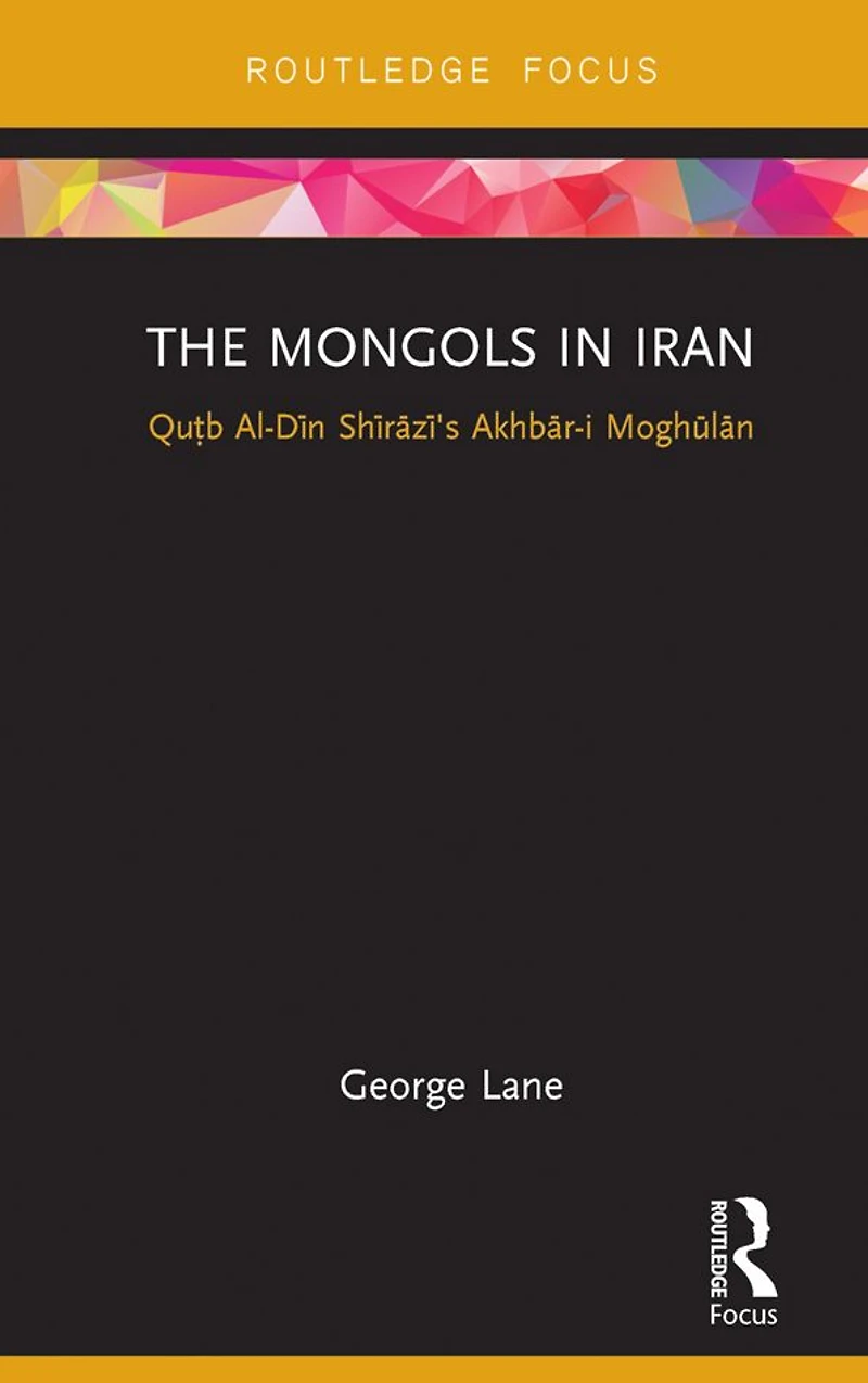 The Mongols Iran: Qutb Al-Din Shirazi's Akhbar-i Moghulan