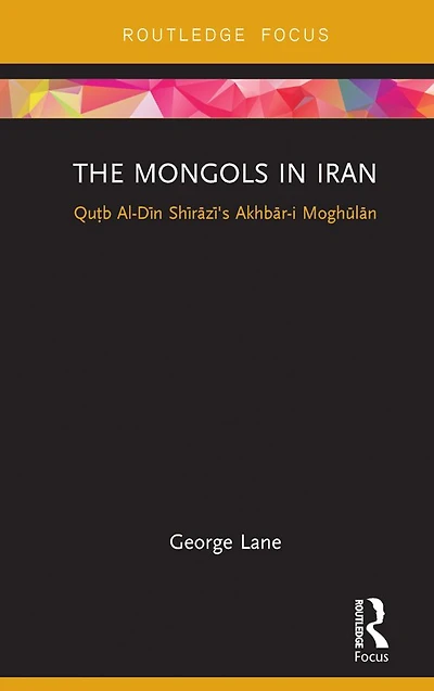 The Mongols Iran: Qutb Al-Din Shirazi's Akhbar-i Moghulan