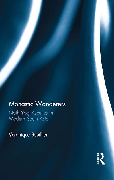 Monastic Wanderers: Nath Yogi Ascetics Modern South Asia