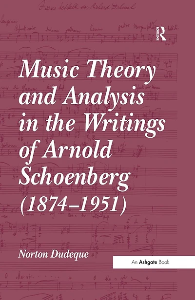 Music Theory and Analysis the Writings of Arnold Schoenberg (1874-1951)