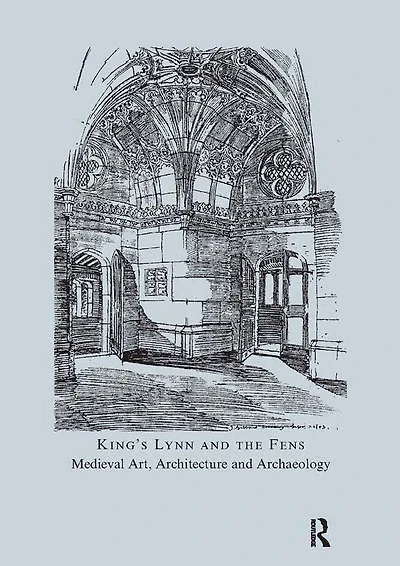 King's Lynn and the Fens: Medieval Art, Architecture and Archaeology: Volume 30
