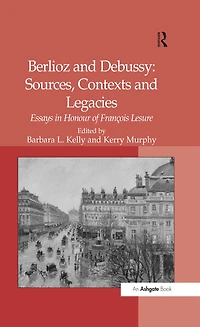 Berlioz and Debussy: Sources, Contexts Legacies: Essays Honour of François Lesure