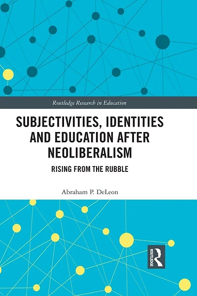 Subjectivities, Identities, and Education after Neoliberalism: Rising from the Rubble