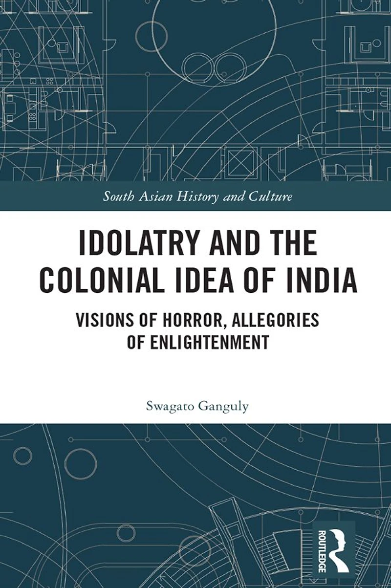 Idolatry and the Colonial Idea of India: Visions Horror, Allegories Enlightenment