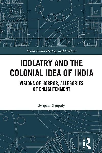 Idolatry and the Colonial Idea of India: Visions Horror, Allegories Enlightenment