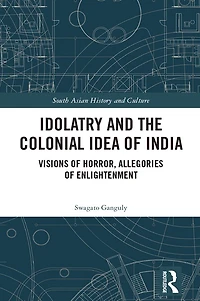 Idolatry and the Colonial Idea of India: Visions Horror, Allegories Enlightenment