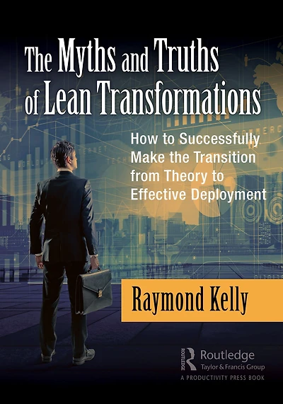 the Myths and Truths of Lean Transformations: How to Successfully Make Transition from Theory Effective Deployment