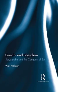 Gandhi and Liberalism: Satyagraha the Conquest of Evil