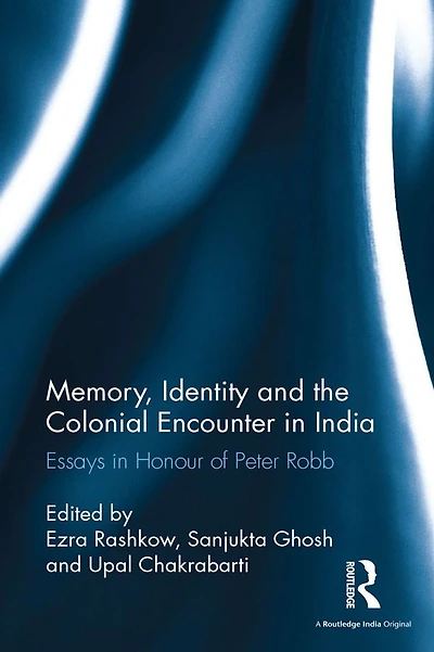 Memory, Identity and the Colonial Encounter India: Essays Honour of Peter Robb
