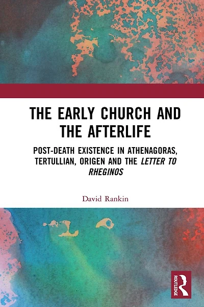 the Early Church and Afterlife: Post-death existence Athenagoras, Tertullian, Origen Letter to Rheginos