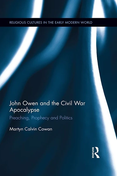 John Owen and the Civil War Apocalypse: Preaching, Prophecy Politics