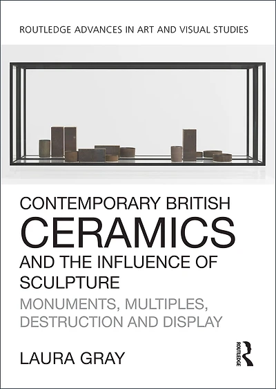 Contemporary British Ceramics and the Influence of Sculpture: Monuments, Multiples, Destruction Display