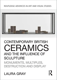 Contemporary British Ceramics and the Influence of Sculpture: Monuments, Multiples, Destruction Display