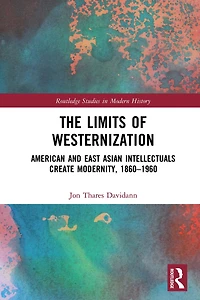The Limits of Westernization: American and East Asian Intellectuals Create Modernity, 1860 - 1960