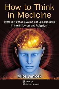How to Think Medicine: Reasoning, Decision Making, and Communication Health Sciences Professions