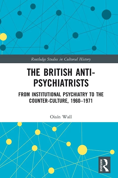the British Anti-Psychiatrists: From Institutional Psychiatry to Counter-Culture, 1960-1971