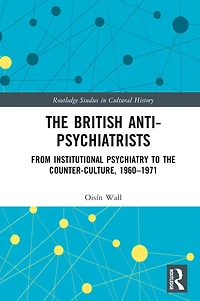the British Anti-Psychiatrists: From Institutional Psychiatry to Counter-Culture, 1960-1971