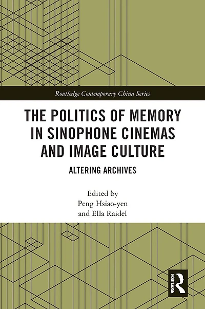 The Politics of Memory Sinophone Cinemas and Image Culture: Altering Archives