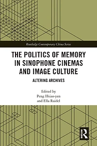 The Politics of Memory Sinophone Cinemas and Image Culture: Altering Archives