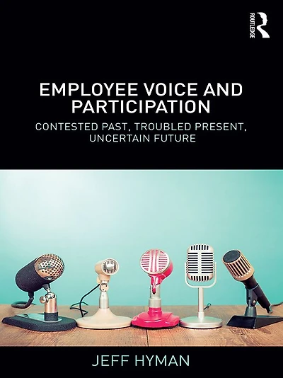Employee Voice and Participation: Contested Past, Troubled Present, Uncertain Future