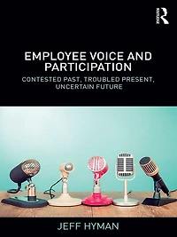 Employee Voice and Participation: Contested Past, Troubled Present, Uncertain Future