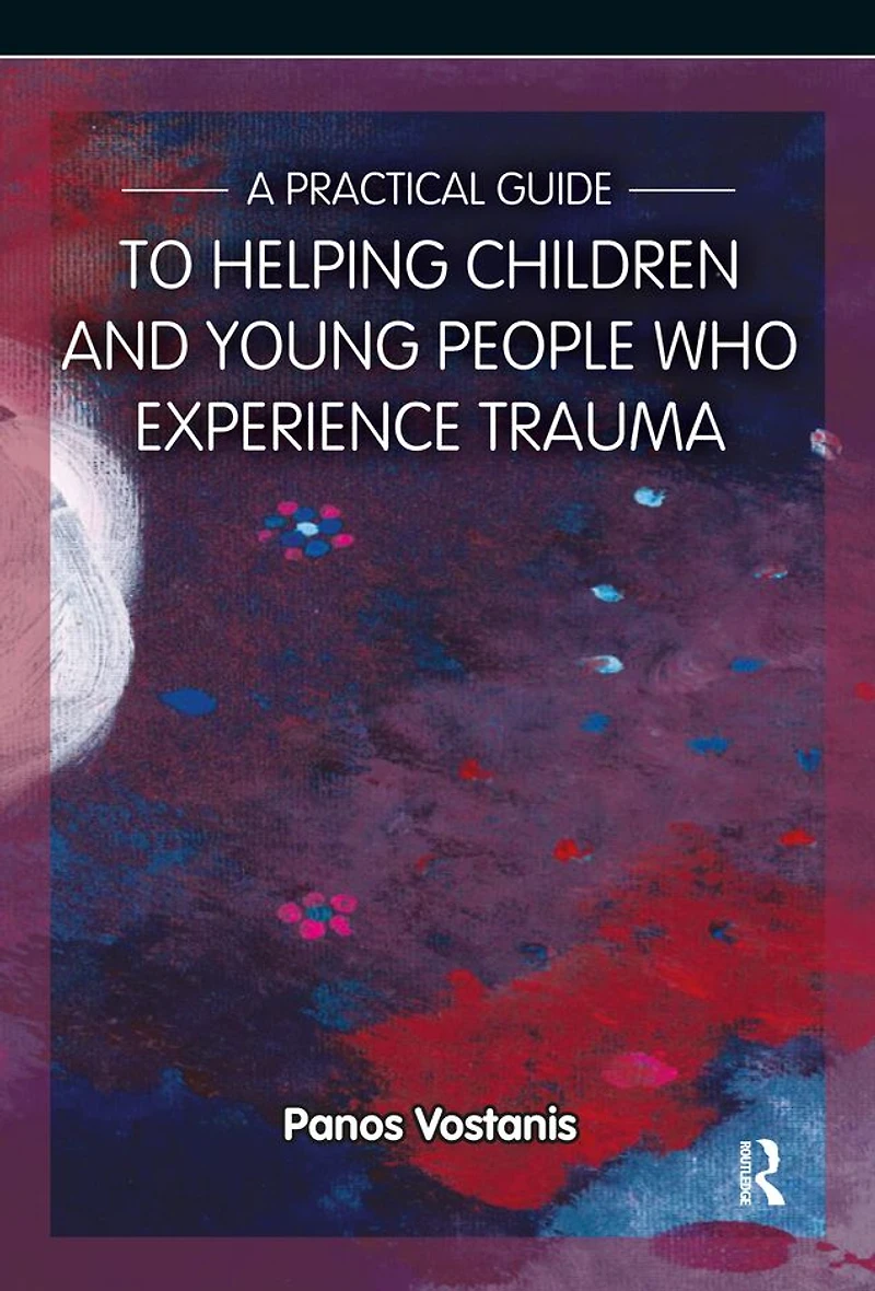 A Practical Guide to Helping Children and Young People Who Experience Trauma: