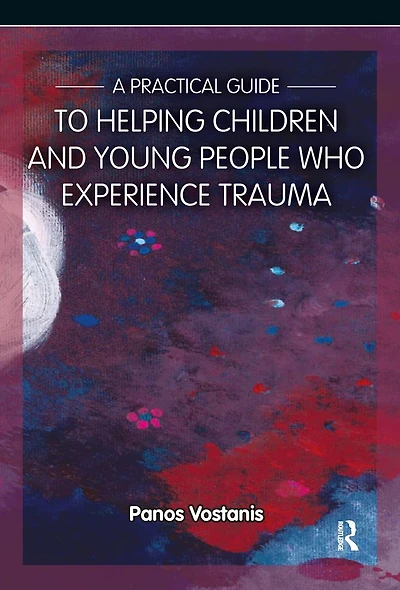 A Practical Guide to Helping Children and Young People Who Experience Trauma: