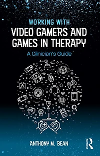 Working with Video Gamers and Games Therapy: A Clinician's Guide