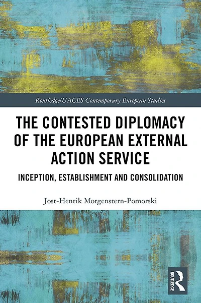 the Contested Diplomacy of European External Action Service: Inception, Establishment and Consolidation