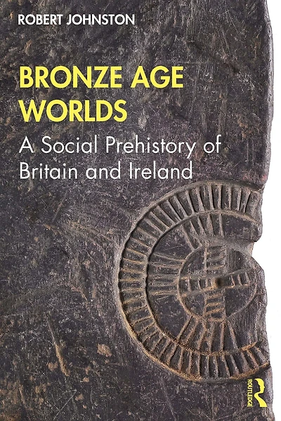Bronze Age Worlds: A Social Prehistory of Britain and Ireland