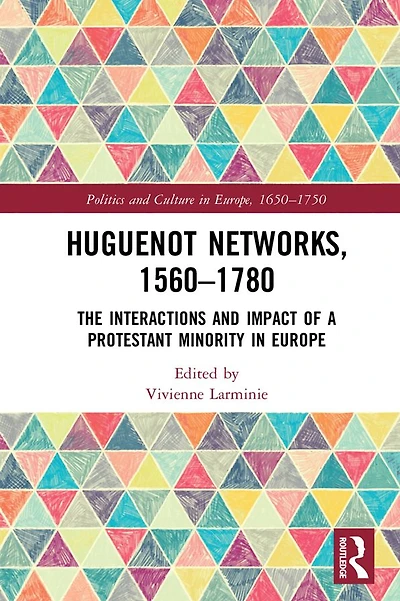 Huguenot Networks, 1560?1780: The Interactions and Impact of a Protestant Minority Europe