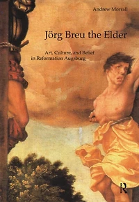 Jörg Breu the Elder: Art, Culture, and Belief Reformation Augsburg