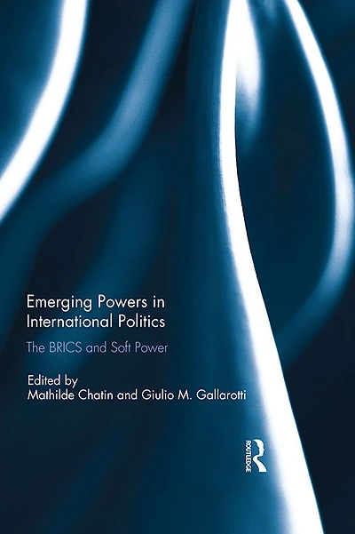 Emerging Powers International Politics: The BRICS and Soft Power