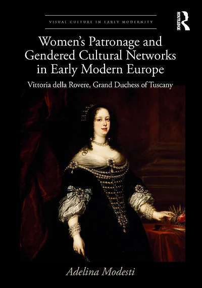 Women's Patronage and Gendered Cultural Networks Early Modern Europe: Vittoria della Rovere, Grand Duchess of Tuscany
