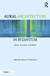 Aural Architecture Byzantium: Music, Acoustics, and Ritual