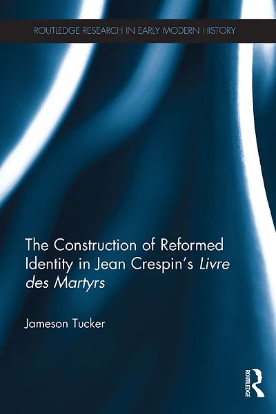 The Construction of Reformed Identity Jean Crespin's Livre des Martyrs: All True Christians