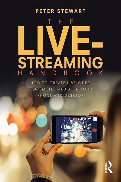 The Live-Streaming Handbook: How to create live video for social media on your phone and desktop