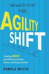 The Agility Shift: Creating Agile and Effective Leaders, Teams, Organizations