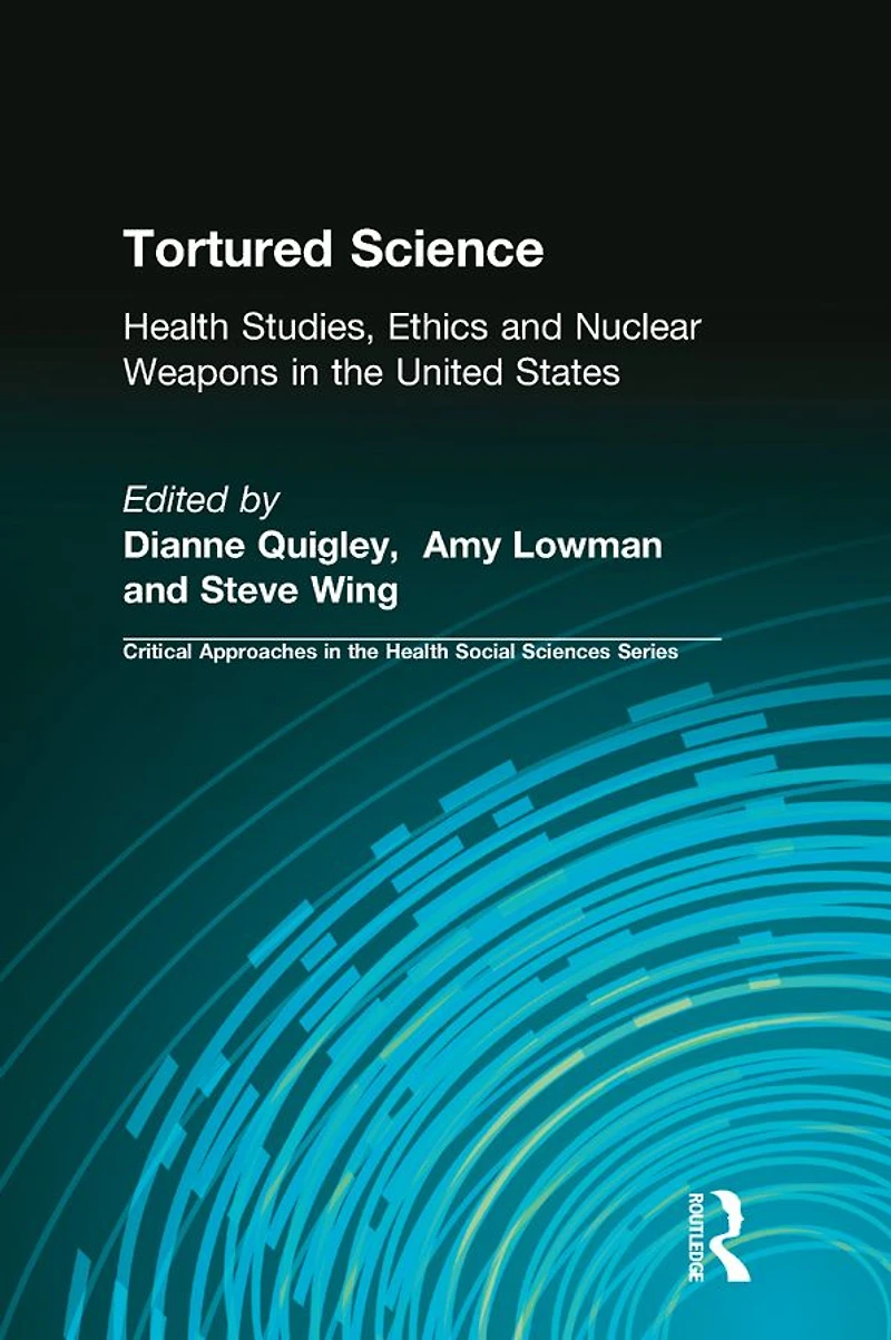 Tortured Science: Health Studies, Ethics and Nuclear Weapons the United States